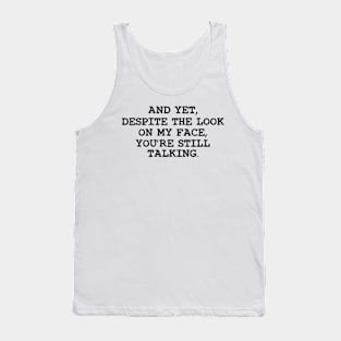 Funny Saying And Yet Despite The Look On My Face You Are Still Talking Tank Top